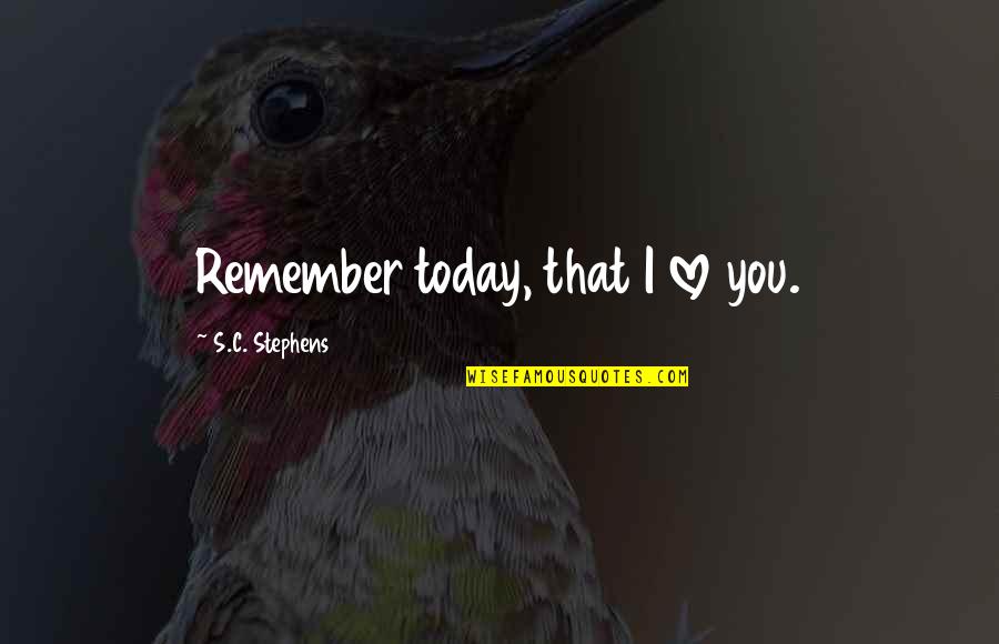 Screaming For Love And No One Hears You Quotes By S.C. Stephens: Remember today, that I love you. Screaming For Love And No One Hears You Quotes By S.C. Stephens: Remember today, that I love you.