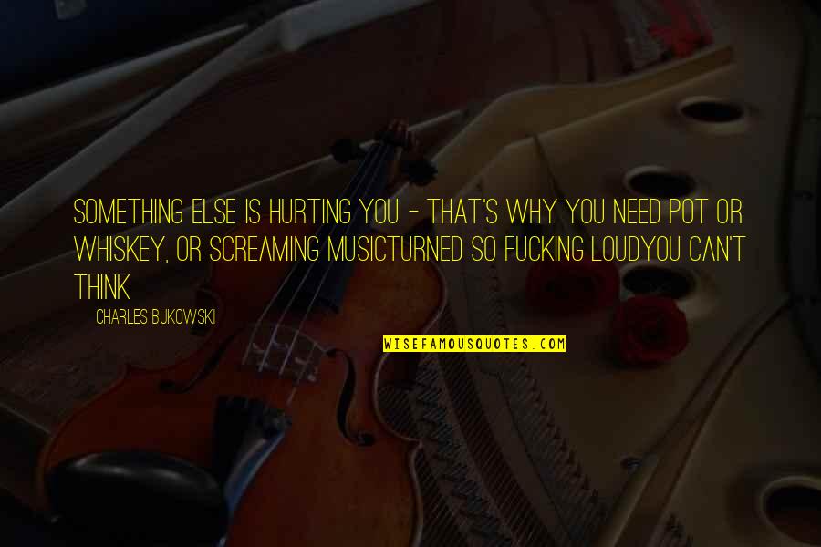 Screaming Music Quotes By Charles Bukowski: Something else is hurting you - that's why