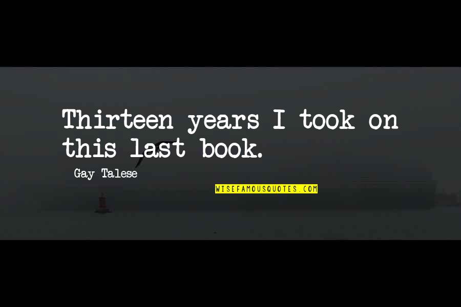 Screamo Bands Quotes By Gay Talese: Thirteen years I took on this last book.