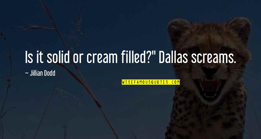 Screams Best Quotes By Jillian Dodd: Is it solid or cream filled?" Dallas screams.