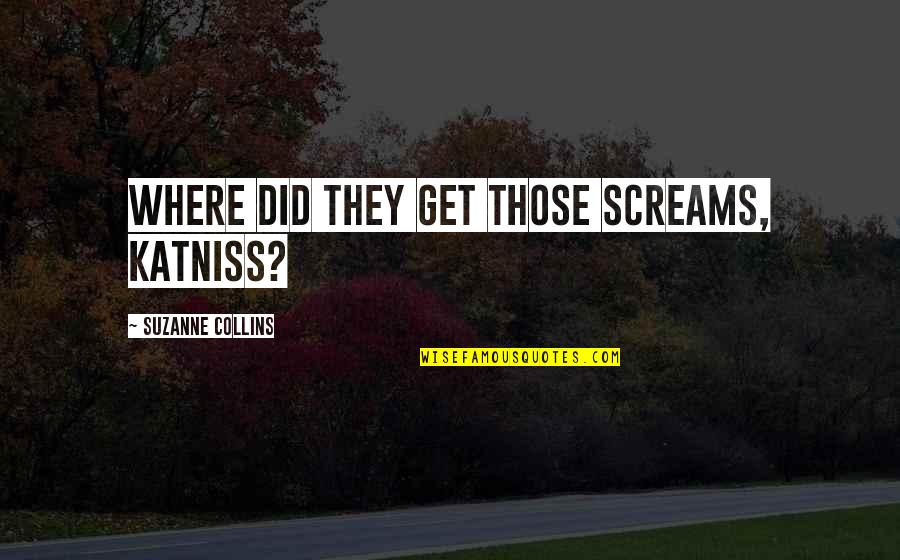 Screams Best Quotes By Suzanne Collins: Where did they get those screams, Katniss?