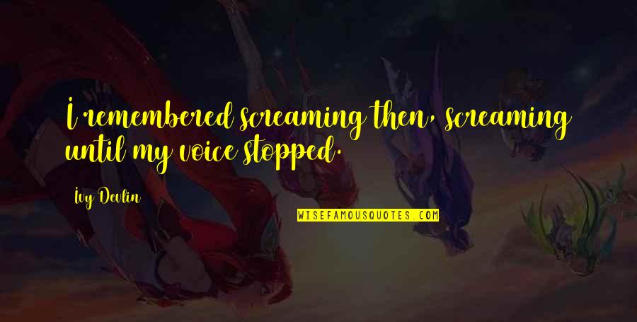 Screams Quotes By Ivy Devlin: I remembered screaming then, screaming until my voice