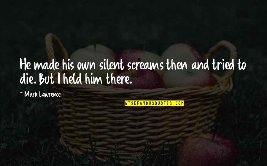 Screams Quotes By Mark Lawrence: He made his own silent screams then and
