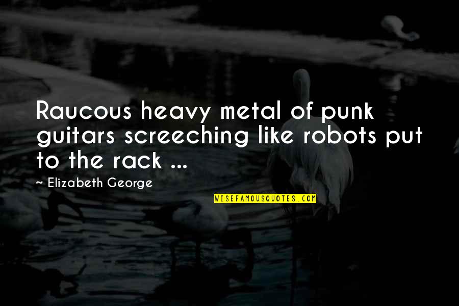 Screeching Quotes By Elizabeth George: Raucous heavy metal of punk guitars screeching like