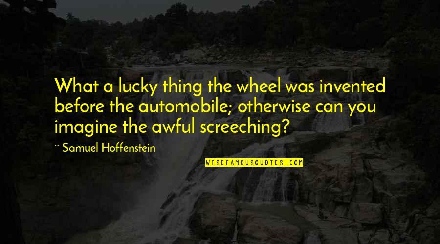 Screeching Quotes By Samuel Hoffenstein: What a lucky thing the wheel was invented