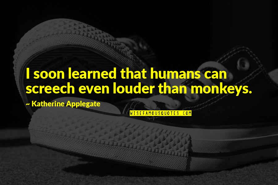 Screech's Quotes By Katherine Applegate: I soon learned that humans can screech even