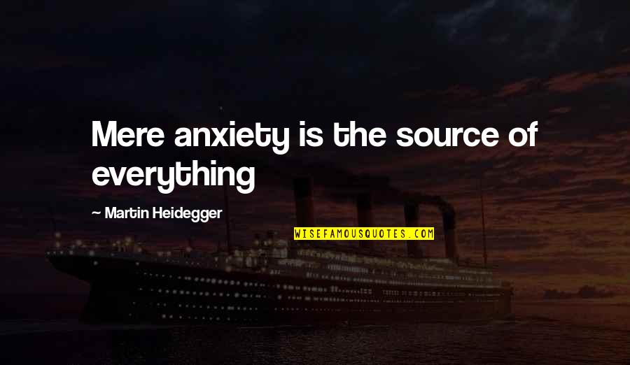 Screechy Violin Quotes By Martin Heidegger: Mere anxiety is the source of everything Screechy Violin Quotes By Martin Heidegger: Mere anxiety is the source of everything