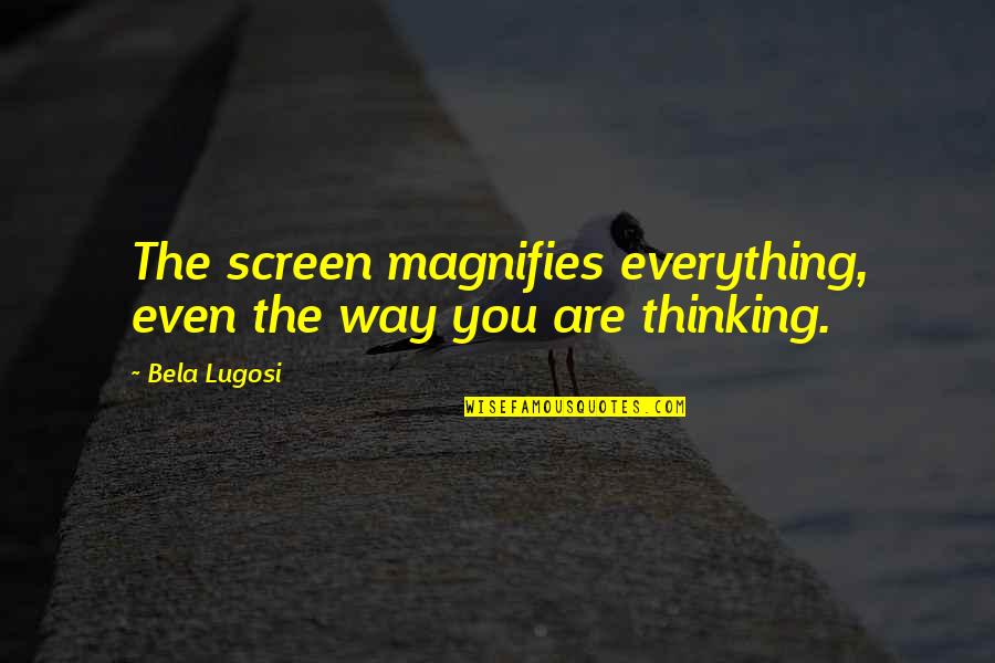 Screen Quotes By Bela Lugosi: The screen magnifies everything, even the way you