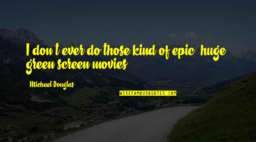 Screen Quotes By Michael Douglas: I don't ever do those kind of epic,
