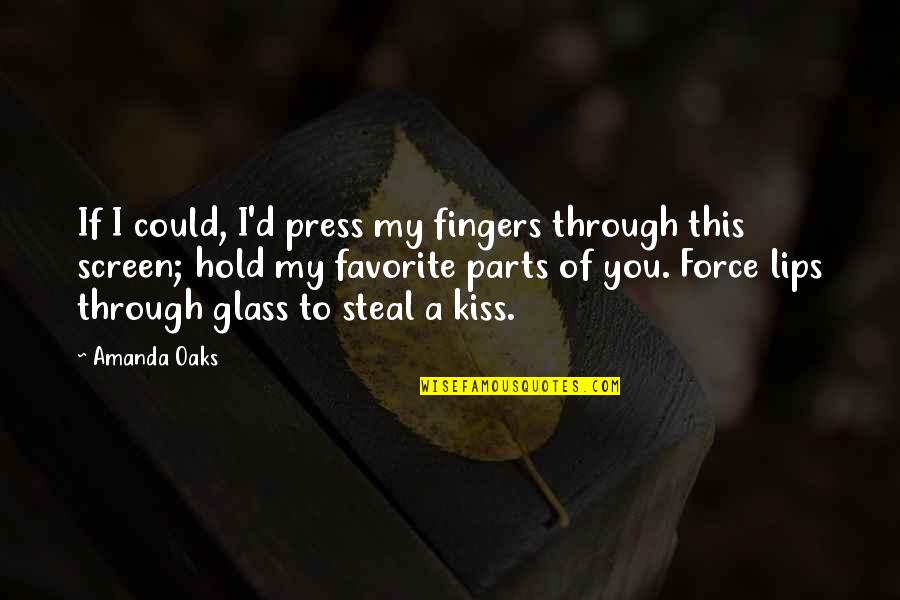 Screen'd Quotes By Amanda Oaks: If I could, I'd press my fingers through