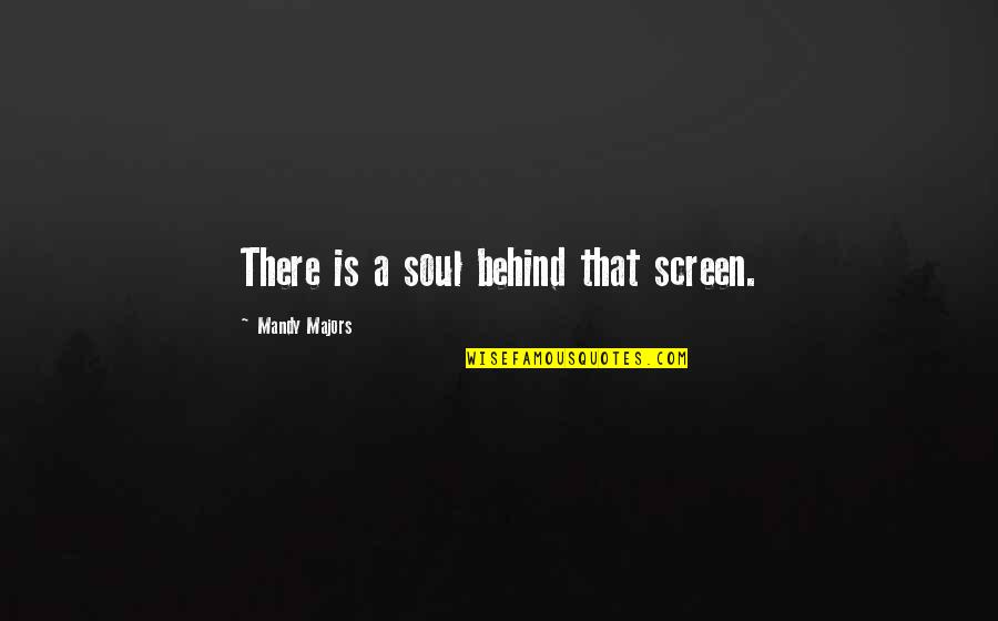Screen'd Quotes By Mandy Majors: There is a soul behind that screen.