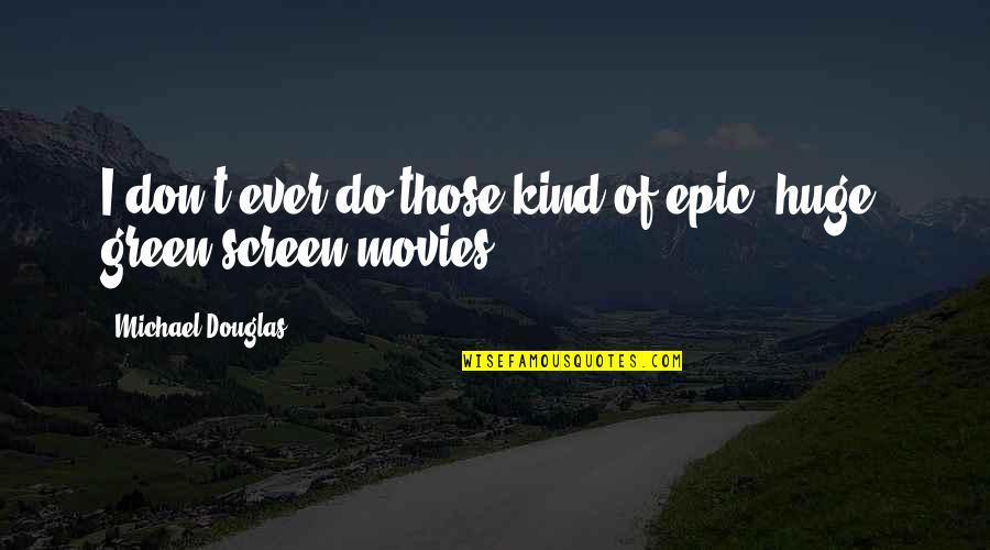 Screen'd Quotes By Michael Douglas: I don't ever do those kind of epic,