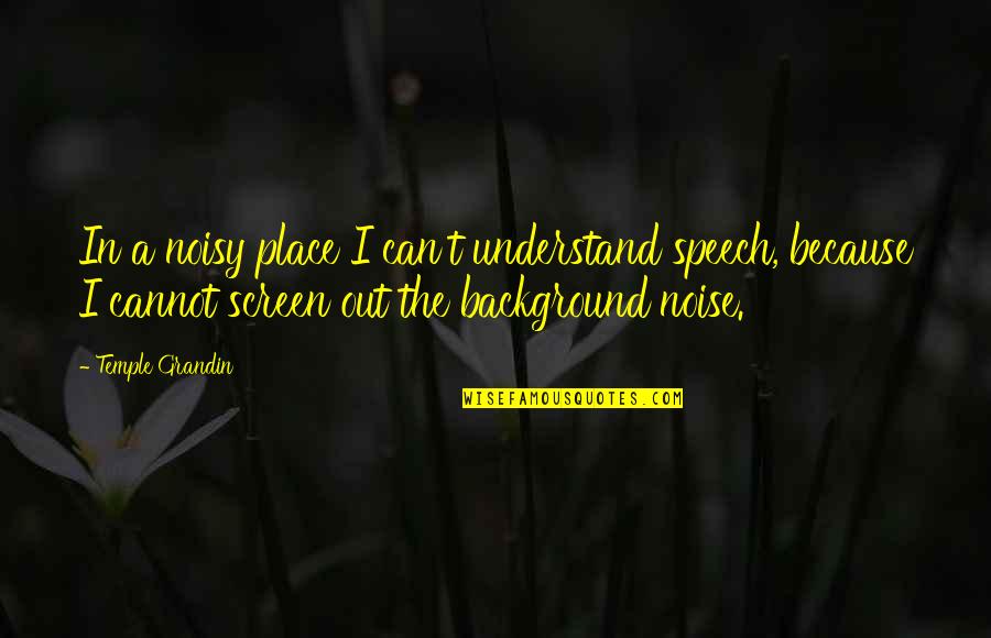 Screen'd Quotes By Temple Grandin: In a noisy place I can't understand speech,