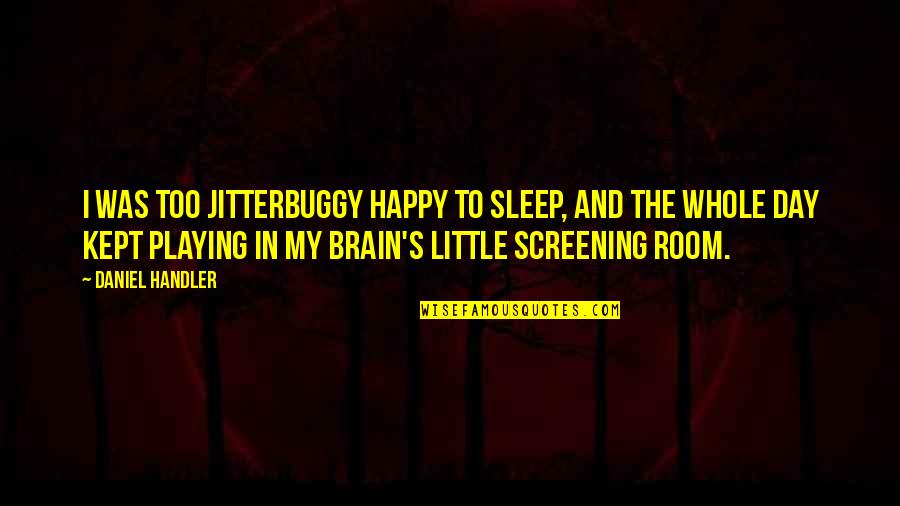 Screening Quotes By Daniel Handler: I was too jitterbuggy happy to sleep, and Screening Quotes By Daniel Handler: I was too jitterbuggy happy to sleep, and