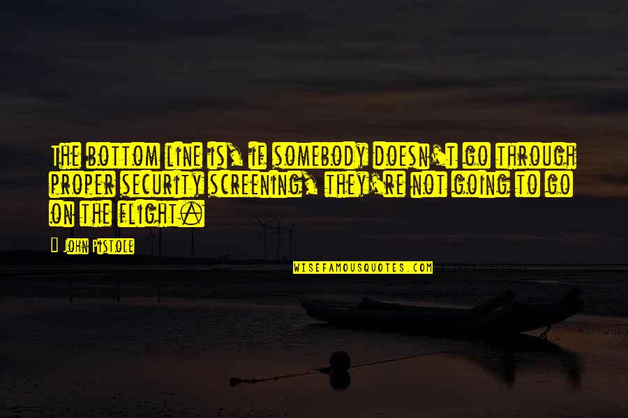 Screening Quotes By John Pistole: The bottom line is, if somebody doesn't go Screening Quotes By John Pistole: The bottom line is, if somebody doesn't go