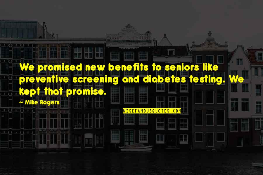 Screening Quotes By Mike Rogers: We promised new benefits to seniors like preventive Screening Quotes By Mike Rogers: We promised new benefits to seniors like preventive