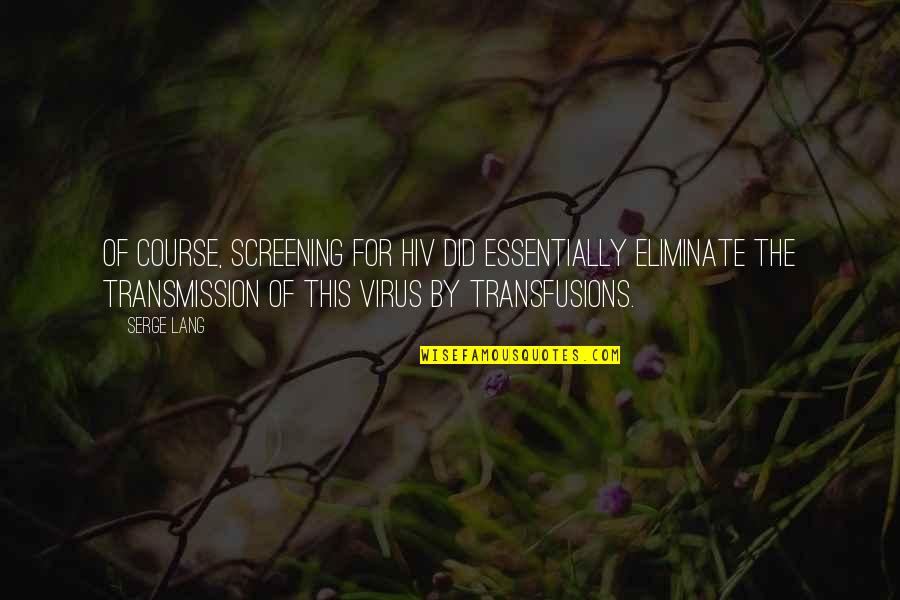 Screening Quotes By Serge Lang: Of course, screening for HIV did essentially eliminate Screening Quotes By Serge Lang: Of course, screening for HIV did essentially eliminate