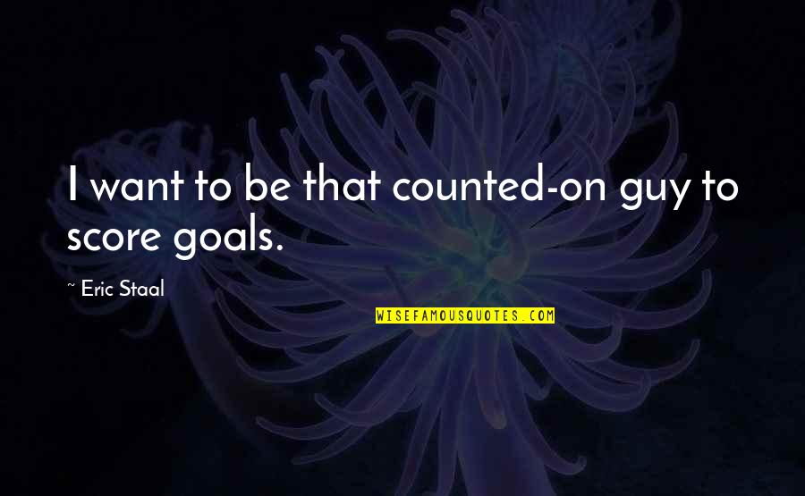 Screenplay Movie Quotes By Eric Staal: I want to be that counted-on guy to Screenplay Movie Quotes By Eric Staal: I want to be that counted-on guy to