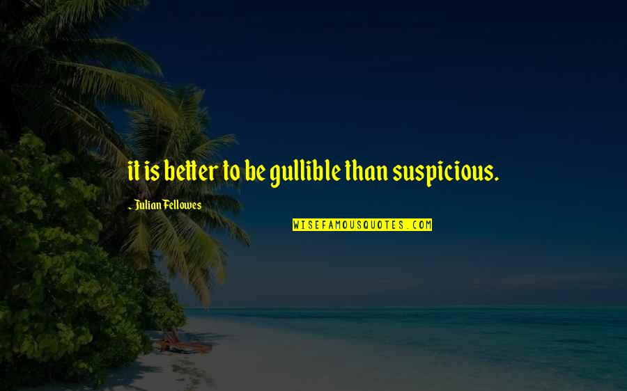 Screensaver Happy Quotes By Julian Fellowes: it is better to be gullible than suspicious.