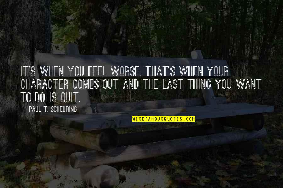 Screenwriting Quotes By Paul T. Scheuring: It's when you feel worse, that's when your