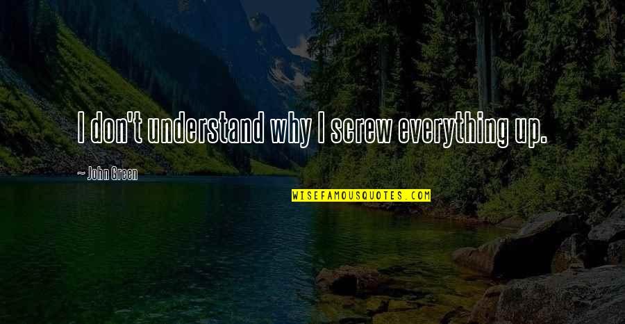 Screw Everything Up Quotes By John Green: I don't understand why I screw everything up. Screw Everything Up Quotes By John Green: I don't understand why I screw everything up.