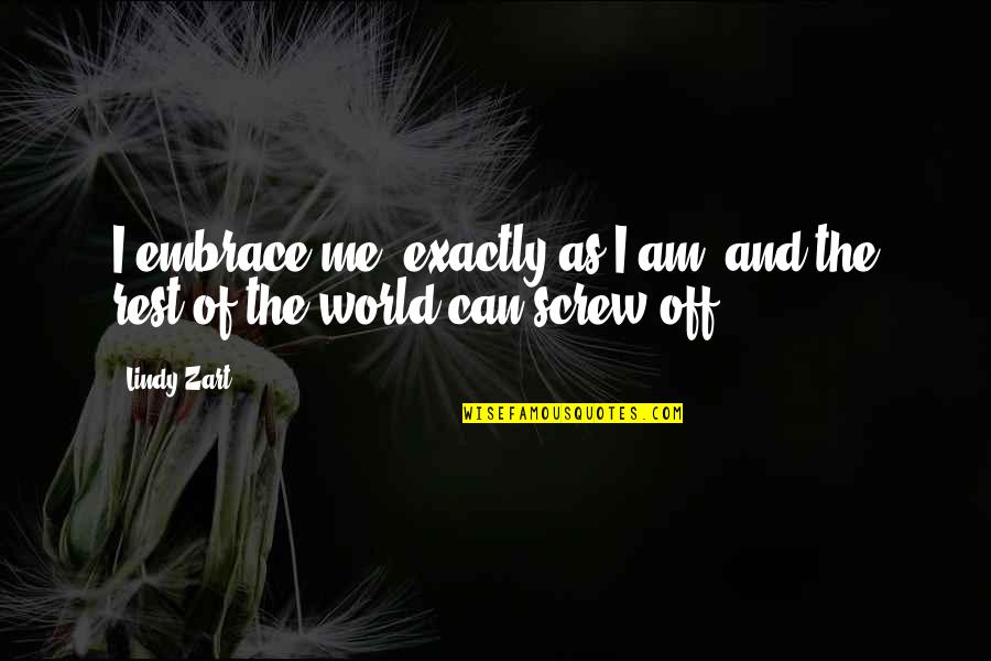 Screw The World Quotes By Lindy Zart: I embrace me, exactly as I am, and