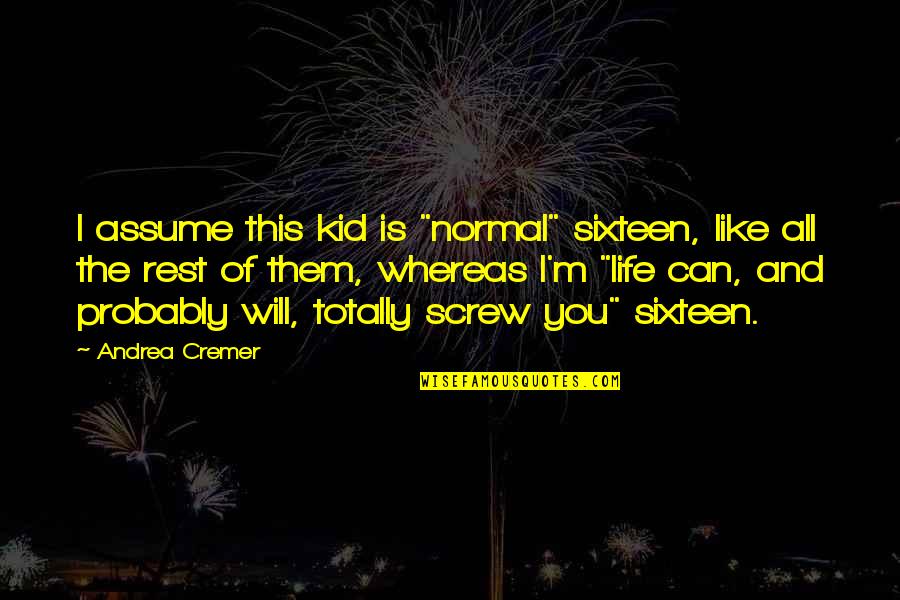 Screw Them Quotes By Andrea Cremer: I assume this kid is "normal" sixteen, like Screw Them Quotes By Andrea Cremer: I assume this kid is "normal" sixteen, like