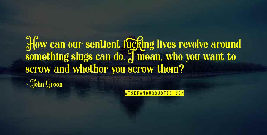 Screw Them Quotes By John Green: How can our sentient fucking lives revolve around Screw Them Quotes By John Green: How can our sentient fucking lives revolve around