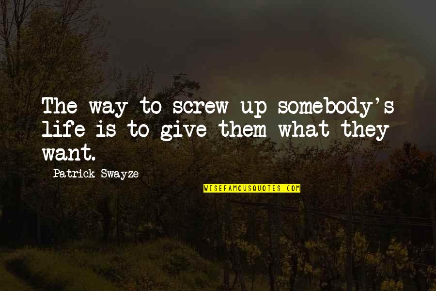 Screw Them Quotes By Patrick Swayze: The way to screw up somebody's life is Screw Them Quotes By Patrick Swayze: The way to screw up somebody's life is