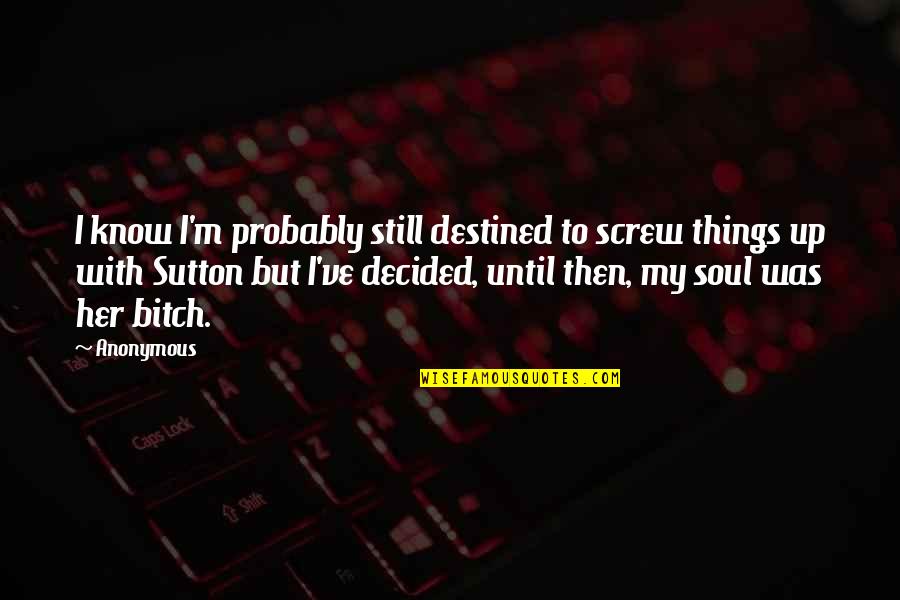 Screw Things Up Quotes By Anonymous: I know I'm probably still destined to screw