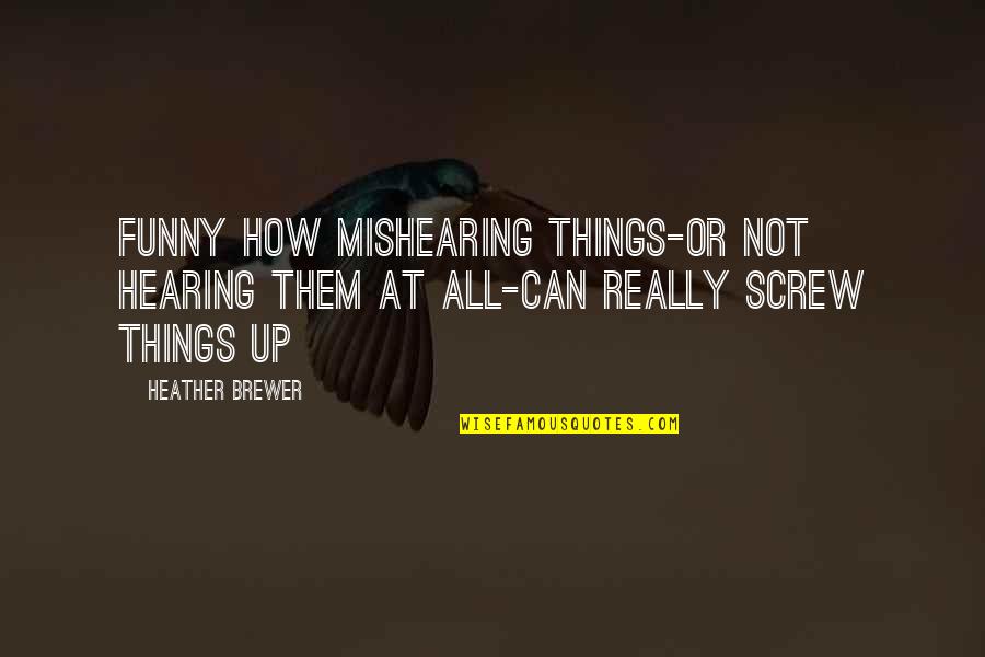 Screw Things Up Quotes By Heather Brewer: Funny how mishearing things-or not hearing them at