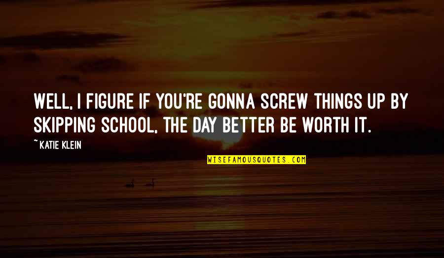 Screw Things Up Quotes By Katie Klein: Well, I figure if you're gonna screw things