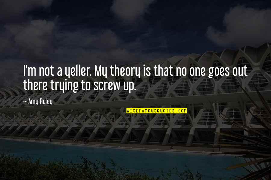 Screw Up Quotes By Amy Ruley: I'm not a yeller. My theory is that