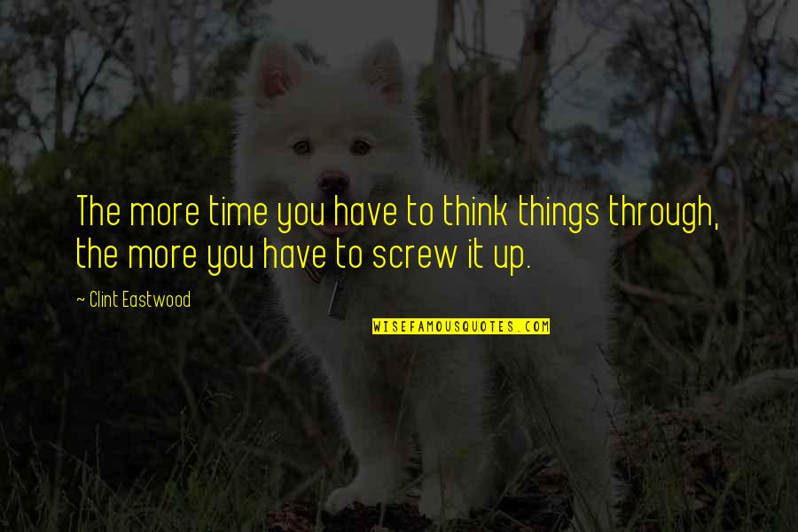 Screw Up Quotes By Clint Eastwood: The more time you have to think things