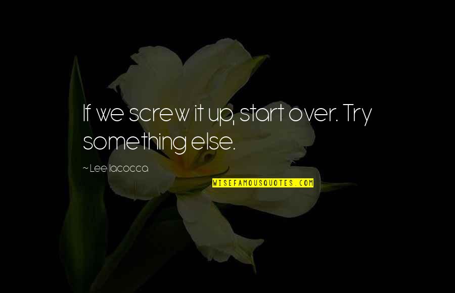 Screw Up Quotes By Lee Iacocca: If we screw it up, start over. Try