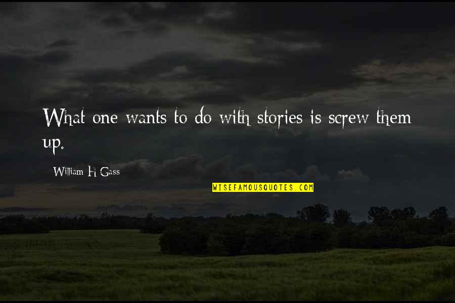 Screw Up Quotes By William H Gass: What one wants to do with stories is