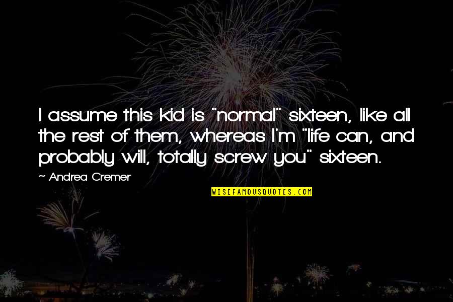 Screw You All Quotes By Andrea Cremer: I assume this kid is "normal" sixteen, like Screw You All Quotes By Andrea Cremer: I assume this kid is "normal" sixteen, like