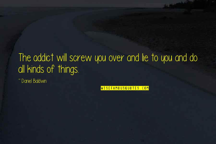 Screw You All Quotes By Daniel Baldwin: The addict will screw you over and lie