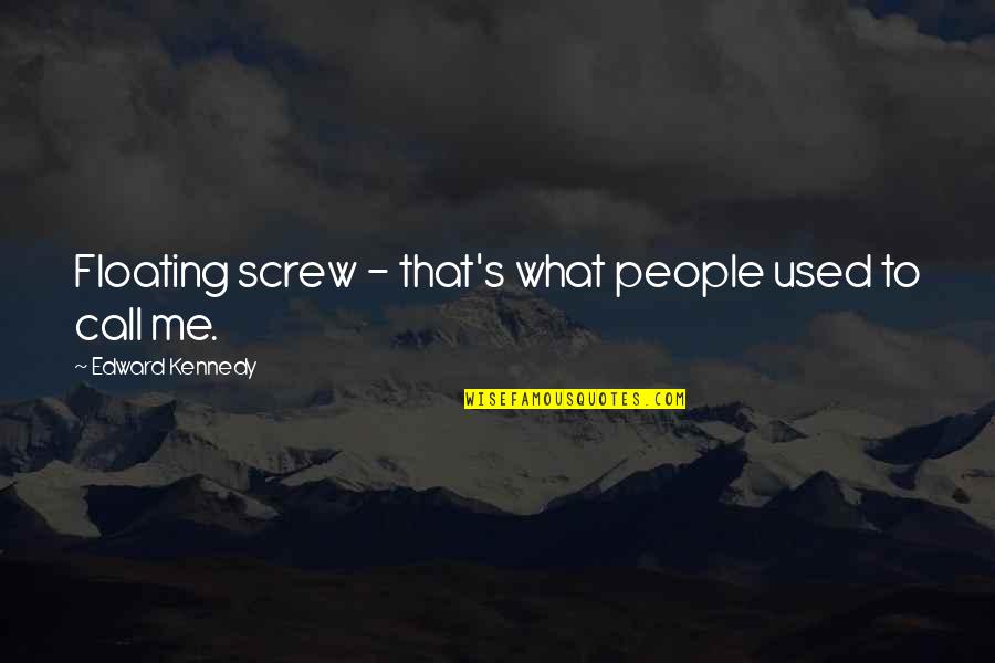 Screw You All Quotes By Edward Kennedy: Floating screw - that's what people used to Screw You All Quotes By Edward Kennedy: Floating screw - that's what people used to