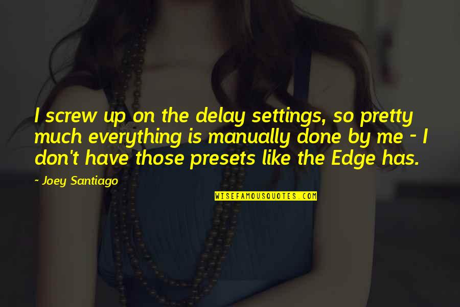 Screw You All Quotes By Joey Santiago: I screw up on the delay settings, so Screw You All Quotes By Joey Santiago: I screw up on the delay settings, so