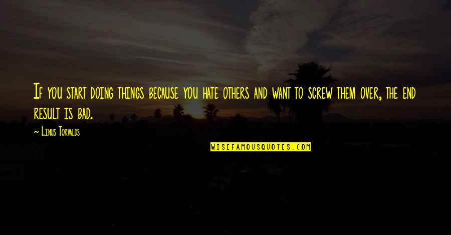 Screw You All Quotes By Linus Torvalds: If you start doing things because you hate Screw You All Quotes By Linus Torvalds: If you start doing things because you hate