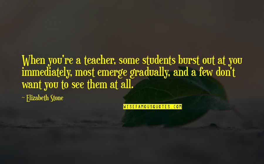 Screw You Relationship Quotes By Elizabeth Stone: When you're a teacher, some students burst out Screw You Relationship Quotes By Elizabeth Stone: When you're a teacher, some students burst out