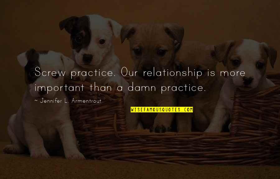 Screw You Relationship Quotes By Jennifer L. Armentrout: Screw practice. Our relationship is more important than Screw You Relationship Quotes By Jennifer L. Armentrout: Screw practice. Our relationship is more important than