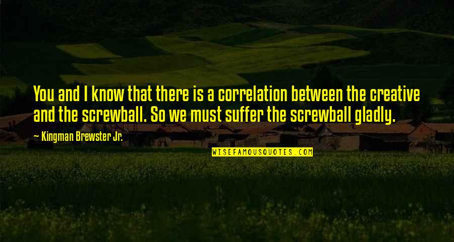 Screwball Quotes By Kingman Brewster Jr.: You and I know that there is a Screwball Quotes By Kingman Brewster Jr.: You and I know that there is a