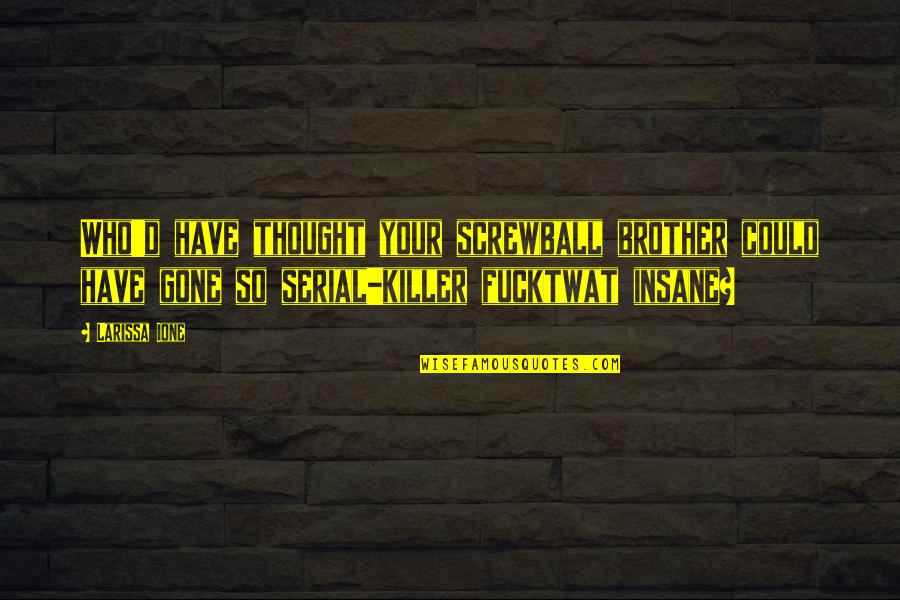 Screwball Quotes By Larissa Ione: Who'd have thought your screwball brother could have Screwball Quotes By Larissa Ione: Who'd have thought your screwball brother could have