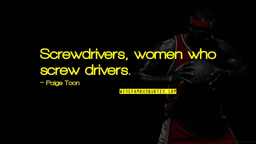 Screwdrivers Quotes By Paige Toon: Screwdrivers, women who screw drivers.