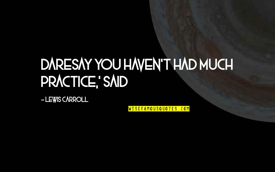 Screwdrivers Tools Quotes By Lewis Carroll: daresay you haven't had much practice,' said