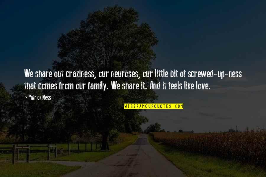 Screwed By Family Quotes By Patrick Ness: We share out craziness, our neuroses, our little