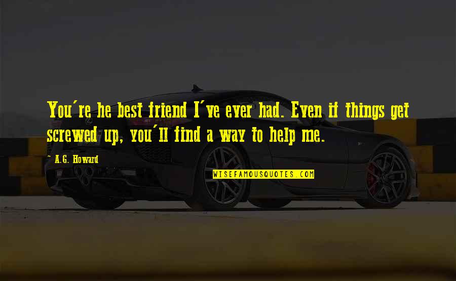 Screwed Me Over Quotes By A.G. Howard: You're he best friend I've ever had. Even Screwed Me Over Quotes By A.G. Howard: You're he best friend I've ever had. Even