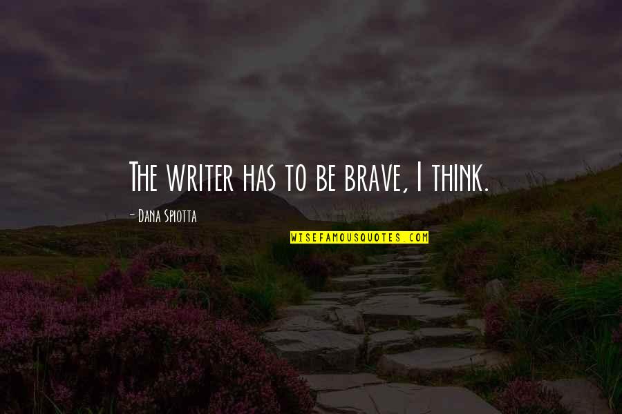 Screwed Me Over Quotes By Dana Spiotta: The writer has to be brave, I think. Screwed Me Over Quotes By Dana Spiotta: The writer has to be brave, I think.